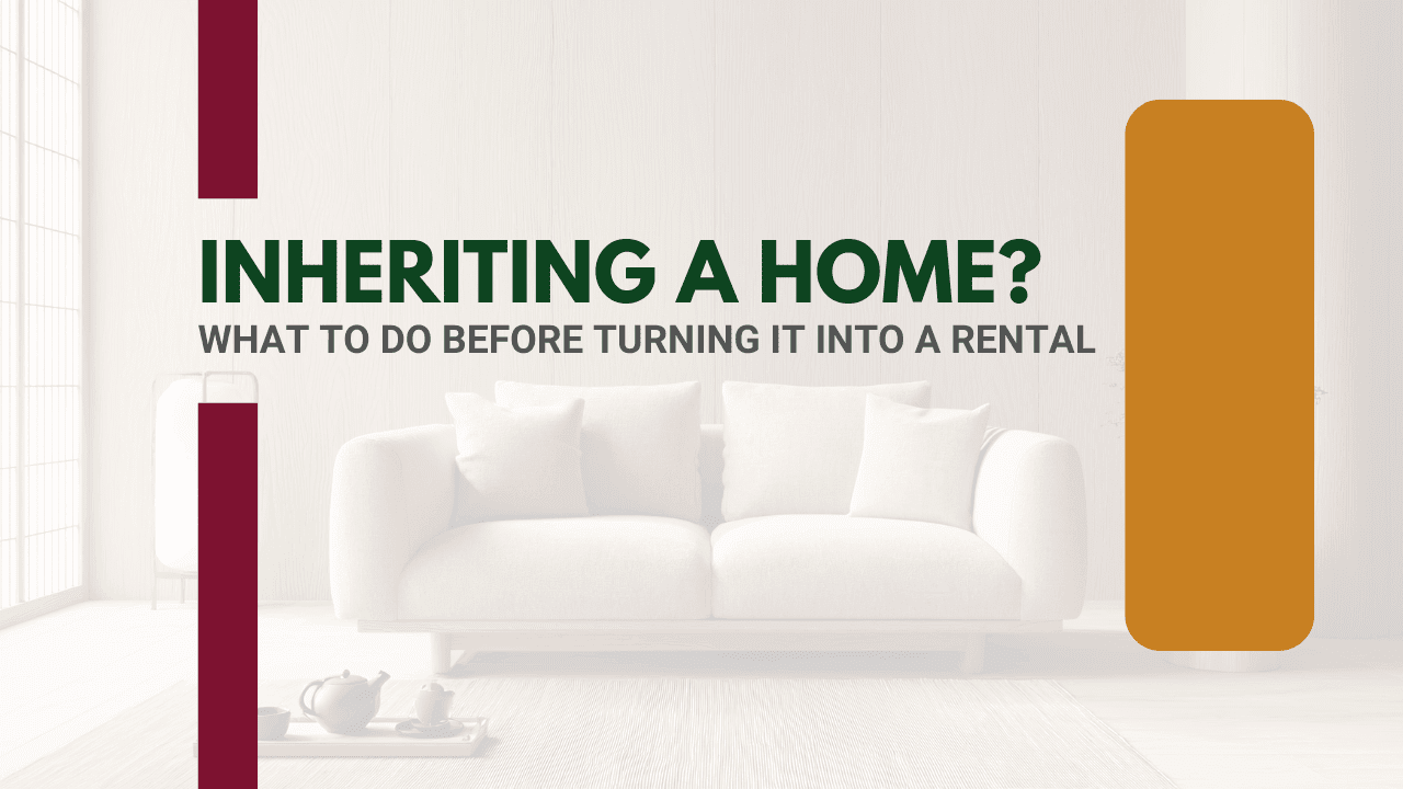 Inheriting a Home? What to Do Before Turning It Into a Rental